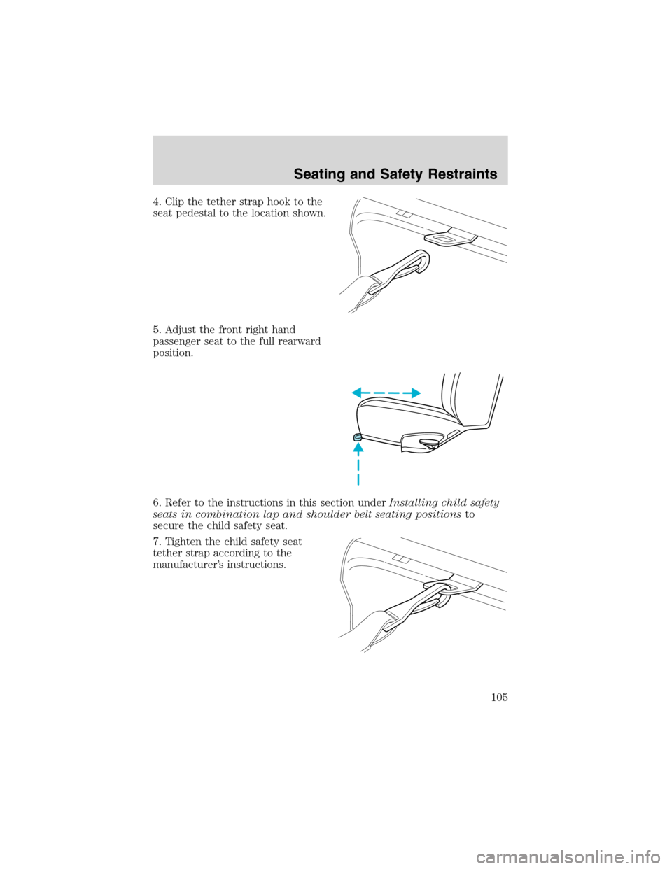 FORD E SERIES 2003 4.G Owners Manual 4. Clip the tether strap hook to the
seat pedestal to the location shown.
5. Adjust the front right hand
passenger seat to the full rearward
position.
6. Refer to the instructions in this section unde FORD E SERIES 2003 4.G Owners Manual 4. Clip the tether strap hook to the
seat pedestal to the location shown.
5. Adjust the front right hand
passenger seat to the full rearward
position.
6. Refer to the instructions in this section unde