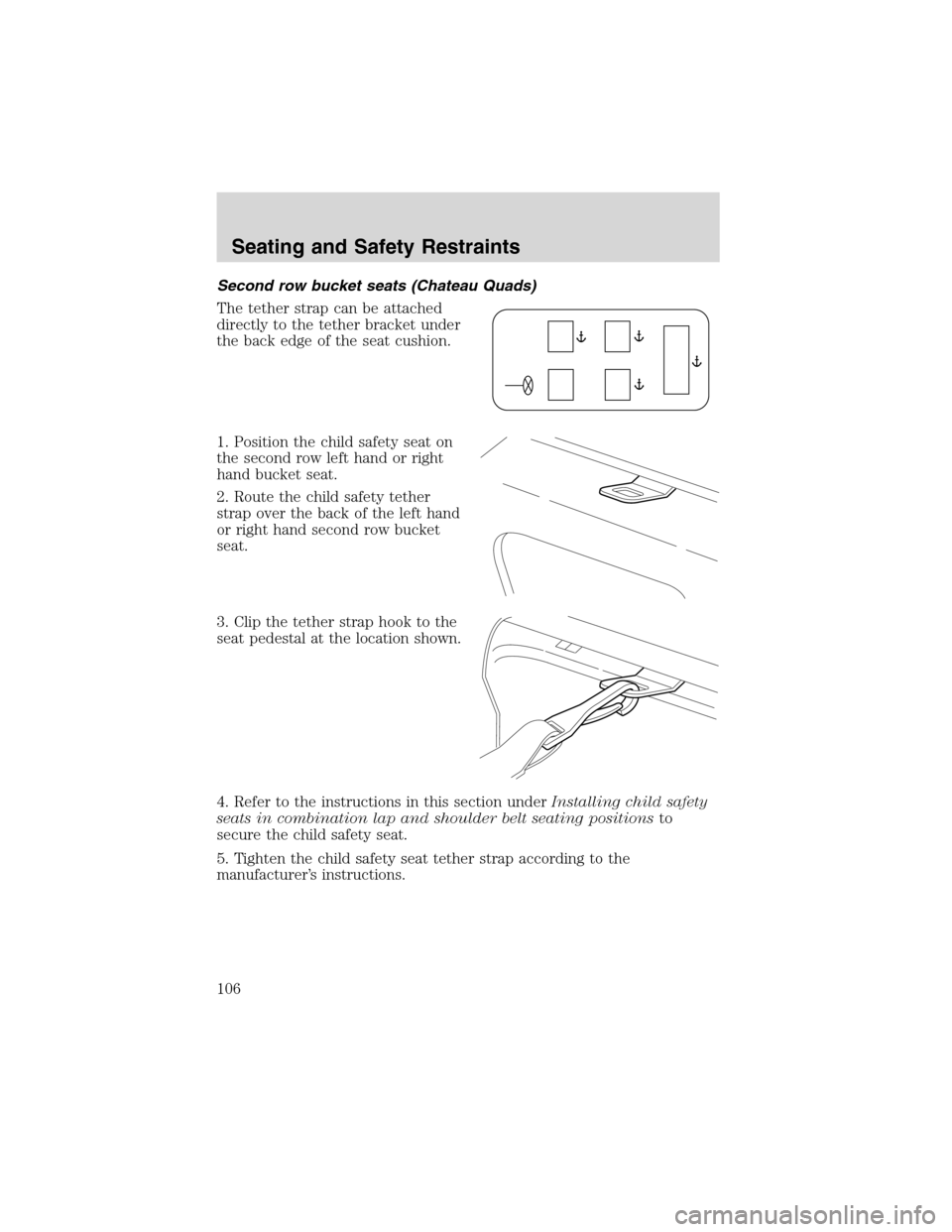 FORD E SERIES 2003 4.G Owners Manual Second row bucket seats (Chateau Quads)
The tether strap can be attached
directly to the tether bracket under
the back edge of the seat cushion.
1. Position the child safety seat on
the second row lef FORD E SERIES 2003 4.G Owners Manual Second row bucket seats (Chateau Quads)
The tether strap can be attached
directly to the tether bracket under
the back edge of the seat cushion.
1. Position the child safety seat on
the second row lef
