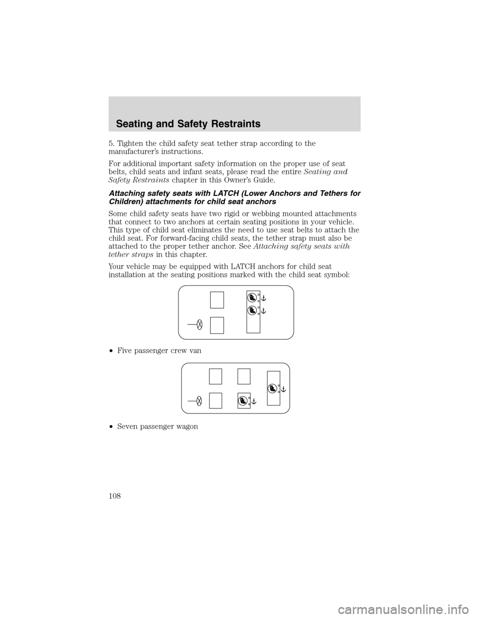 FORD E SERIES 2003 4.G Owners Manual 5. Tighten the child safety seat tether strap according to the
manufacturer’s instructions.
For additional important safety information on the proper use of seat
belts, child seats and infant seats, FORD E SERIES 2003 4.G Owners Manual 5. Tighten the child safety seat tether strap according to the
manufacturer’s instructions.
For additional important safety information on the proper use of seat
belts, child seats and infant seats,