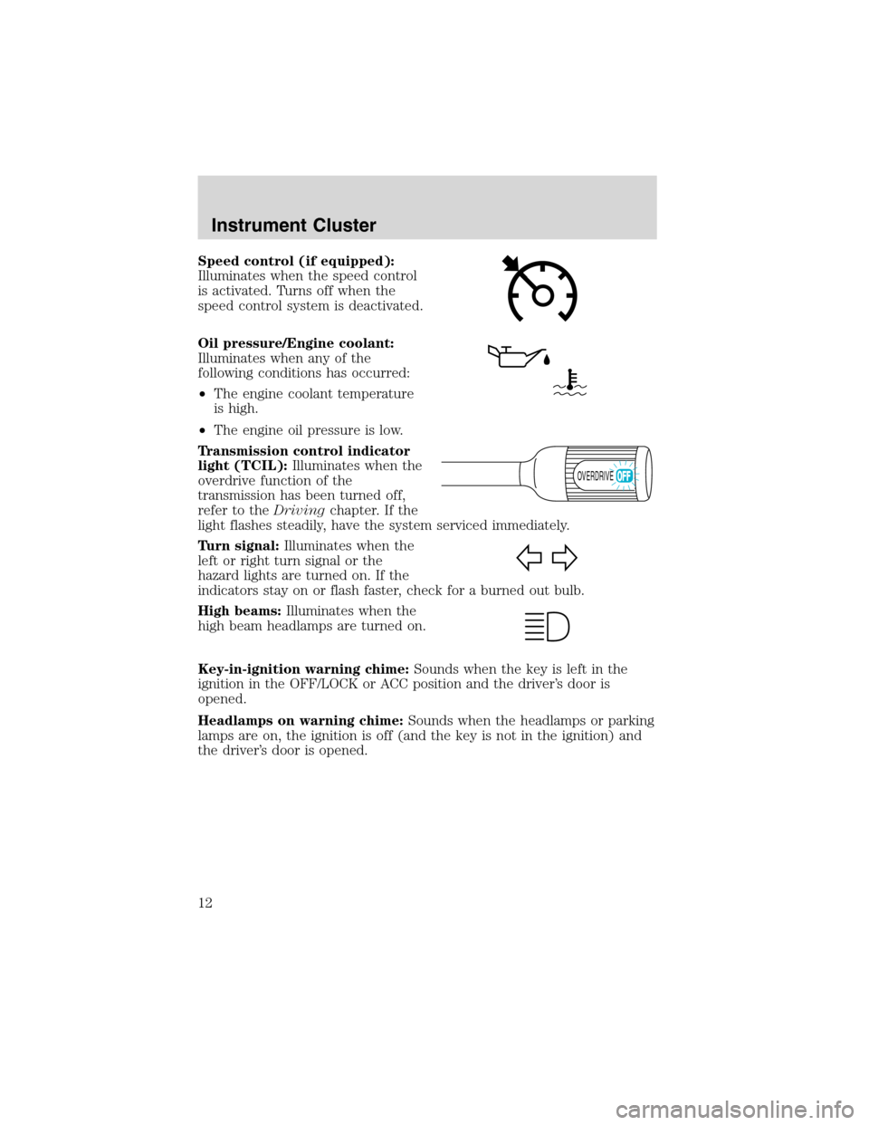 FORD E SERIES 2003 4.G User Guide Speed control (if equipped):
Illuminates when the speed control
is activated. Turns off when the
speed control system is deactivated.
Oil pressure/Engine coolant:
Illuminates when any of the
following FORD E SERIES 2003 4.G User Guide Speed control (if equipped):
Illuminates when the speed control
is activated. Turns off when the
speed control system is deactivated.
Oil pressure/Engine coolant:
Illuminates when any of the
following