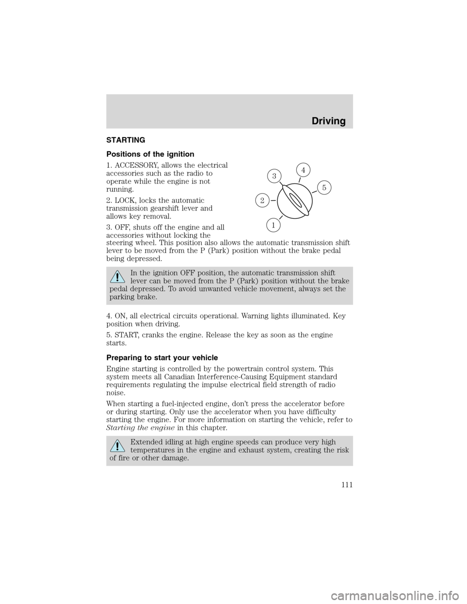 FORD E SERIES 2003 4.G User Guide STARTING
Positions of the ignition
1. ACCESSORY, allows the electrical
accessories such as the radio to
operate while the engine is not
running.
2. LOCK, locks the automatic
transmission gearshift lev