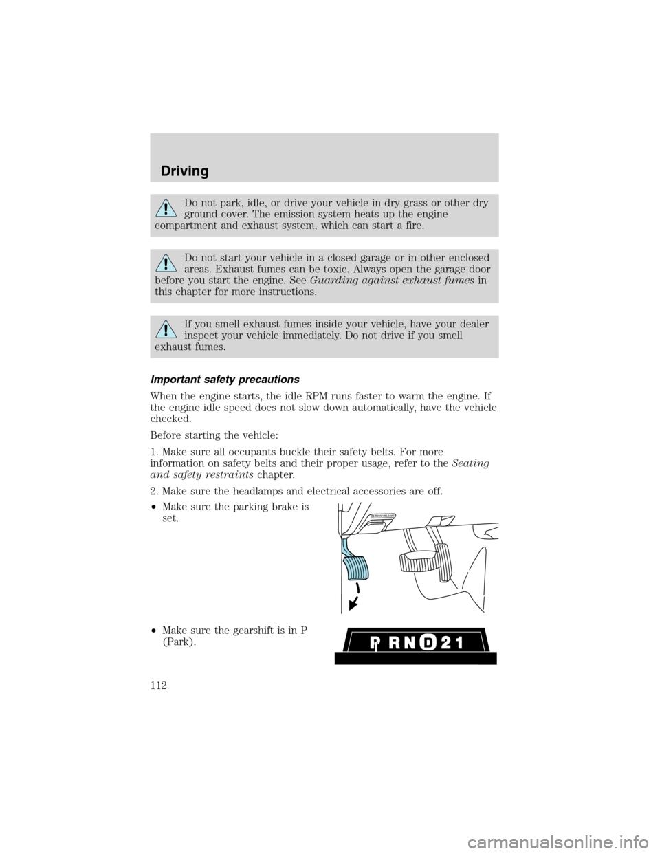 FORD E SERIES 2003 4.G User Guide Do not park, idle, or drive your vehicle in dry grass or other dry
ground cover. The emission system heats up the engine
compartment and exhaust system, which can start a fire.
Do not start your vehic