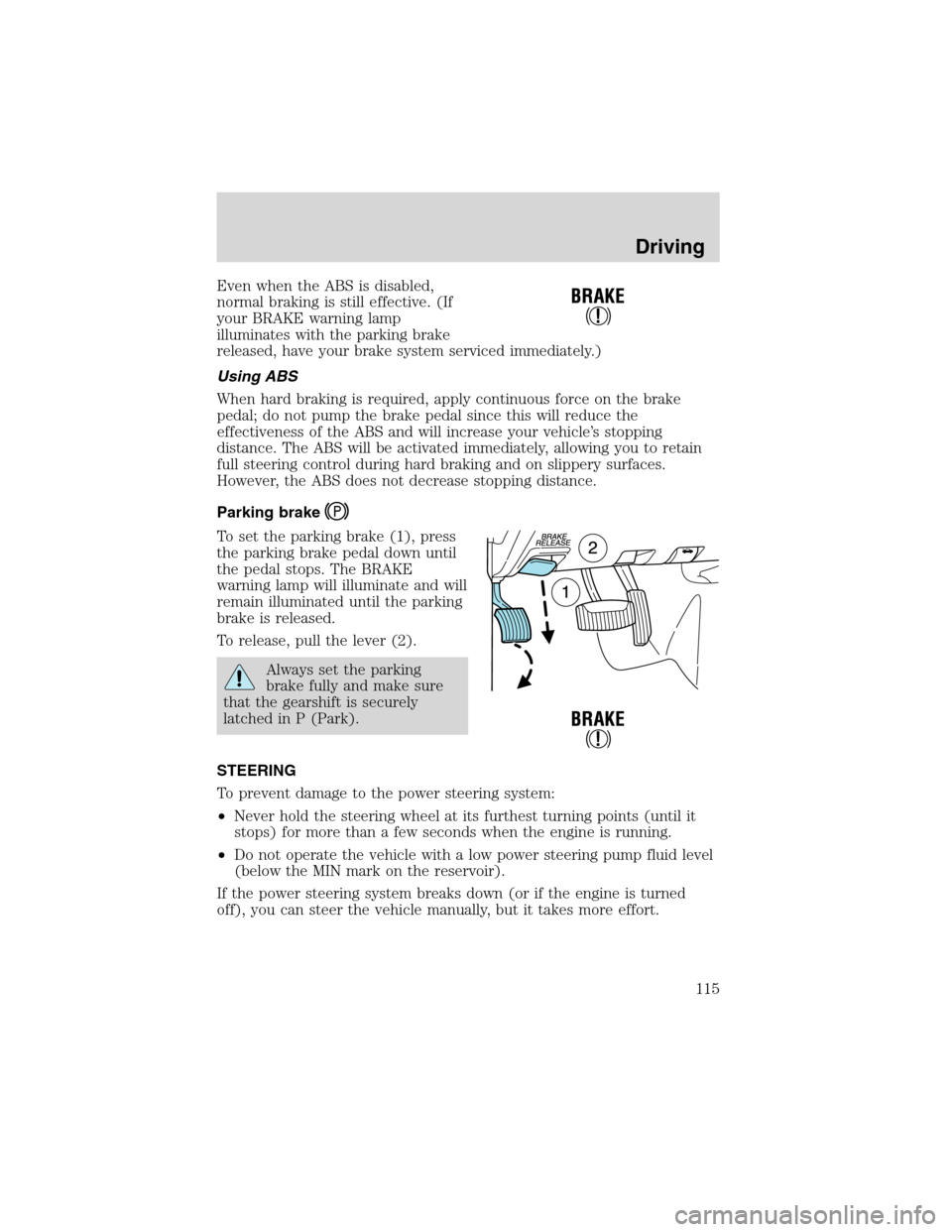 FORD E SERIES 2003 4.G User Guide Even when the ABS is disabled,
normal braking is still effective. (If
your BRAKE warning lamp
illuminates with the parking brake
released, have your brake system serviced immediately.)
Using ABS
When 
