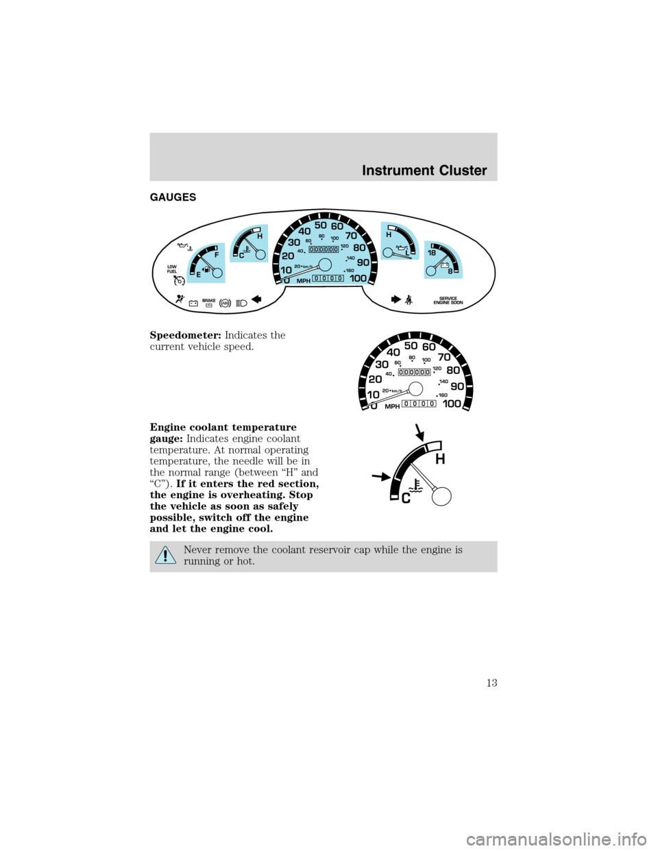 FORD E SERIES 2003 4.G Owners Manual GAUGES
Speedometer:Indicates the
current vehicle speed.
Engine coolant temperature
gauge:Indicates engine coolant
temperature. At normal operating
temperature, the needle will be in
the normal range (