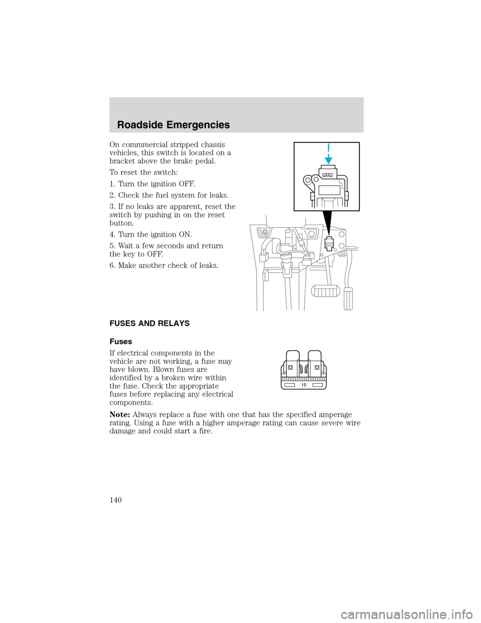 FORD E SERIES 2003 4.G Owners Manual On commmercial stripped chassis
vehicles, this switch is located on a
bracket above the brake pedal.
To reset the switch:
1. Turn the ignition OFF.
2. Check the fuel system for leaks.
3. If no leaks a FORD E SERIES 2003 4.G Owners Manual On commmercial stripped chassis
vehicles, this switch is located on a
bracket above the brake pedal.
To reset the switch:
1. Turn the ignition OFF.
2. Check the fuel system for leaks.
3. If no leaks a