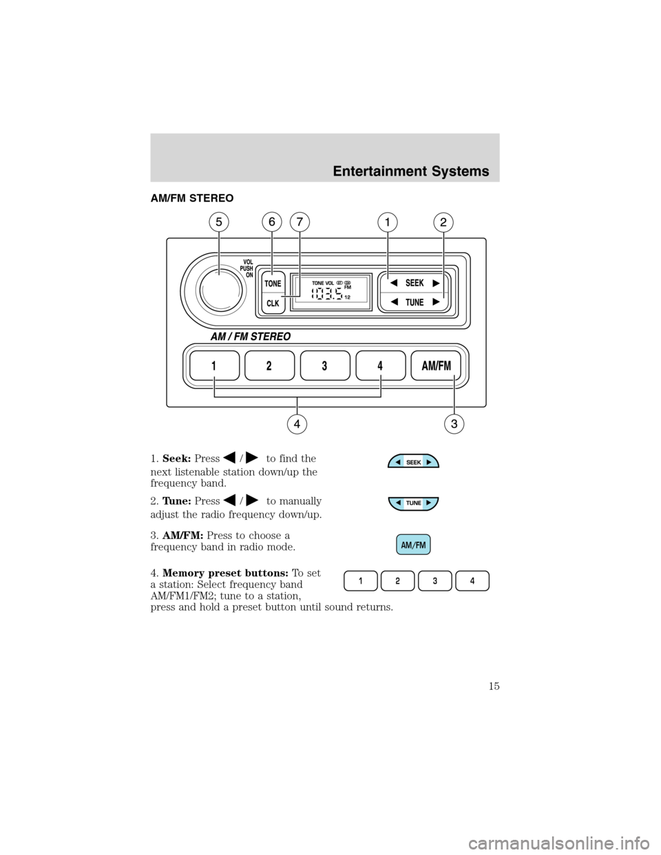 FORD E SERIES 2003 4.G Owners Manual AM/FM STEREO
1.Seek:Press
/to find the
next listenable station down/up the
frequency band.
2.Tune:Press
/to manually
adjust the radio frequency down/up.
3.AM/FM:Press to choose a
frequency band in rad