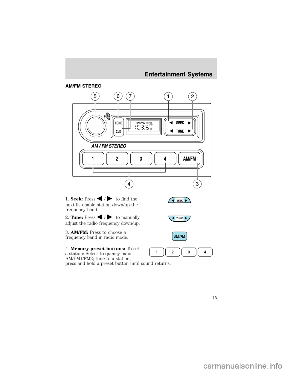 FORD E SERIES 2003 4.G User Guide AM/FM STEREO
1.Seek:Press
/to find the
next listenable station down/up the
frequency band.
2.Tune:Press
/to manually
adjust the radio frequency down/up.
3.AM/FM:Press to choose a
frequency band in rad FORD E SERIES 2003 4.G User Guide AM/FM STEREO
1.Seek:Press
/to find the
next listenable station down/up the
frequency band.
2.Tune:Press
/to manually
adjust the radio frequency down/up.
3.AM/FM:Press to choose a
frequency band in rad