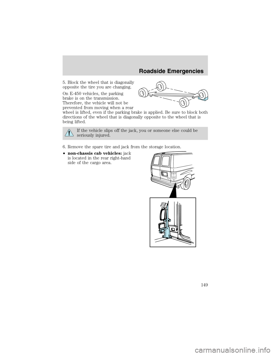 FORD E SERIES 2003 4.G Owners Manual 5. Block the wheel that is diagonally
opposite the tire you are changing.
On E-450 vehicles, the parking
brake is on the transmission.
Therefore, the vehicle will not be
prevented from moving when a r FORD E SERIES 2003 4.G Owners Manual 5. Block the wheel that is diagonally
opposite the tire you are changing.
On E-450 vehicles, the parking
brake is on the transmission.
Therefore, the vehicle will not be
prevented from moving when a r