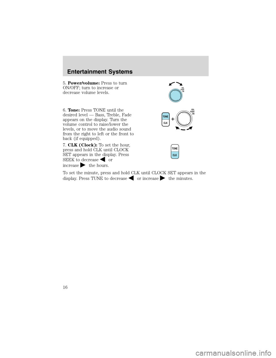 FORD E SERIES 2003 4.G Owners Manual 5.Power/volume:Press to turn
ON/OFF; turn to increase or
decrease volume levels.
6.Tone:Press TONE until the
desired level—Bass, Treble, Fade
appears on the display. Turn the
volume control to raise