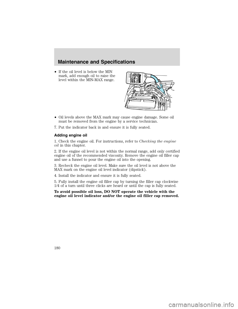 FORD E SERIES 2003 4.G Owners Manual •If the oil level is below the MIN
mark, add enough oil to raise the
level within the MIN-MAX range.
•Oil levels above the MAX mark may cause engine damage. Some oil
must be removed from the engin FORD E SERIES 2003 4.G Owners Manual •If the oil level is below the MIN
mark, add enough oil to raise the
level within the MIN-MAX range.
•Oil levels above the MAX mark may cause engine damage. Some oil
must be removed from the engin