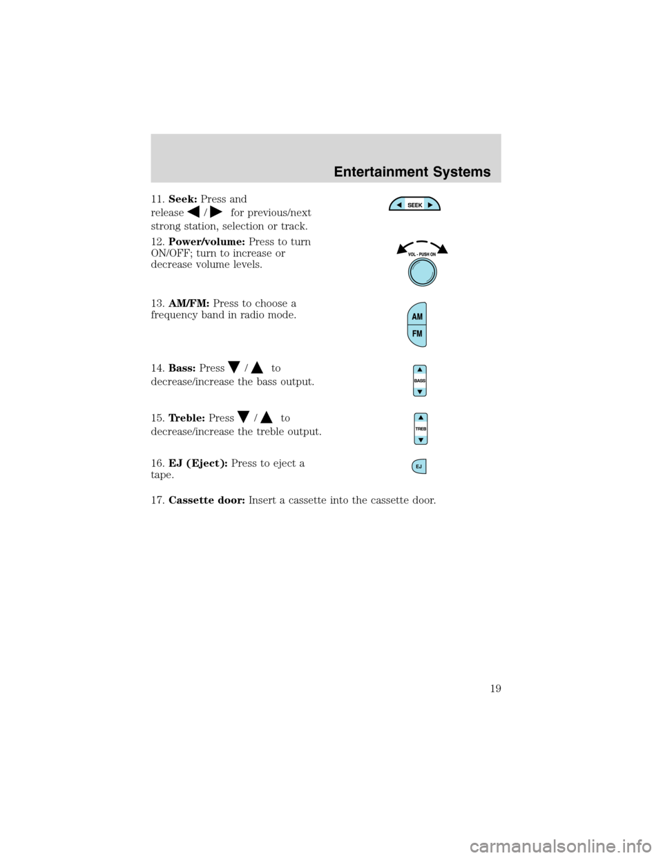 FORD E SERIES 2003 4.G User Guide 11.Seek:Press and
release
/for previous/next
strong station, selection or track.
12.Power/volume:Press to turn
ON/OFF; turn to increase or
decrease volume levels.
13.AM/FM:Press to choose a
frequency 