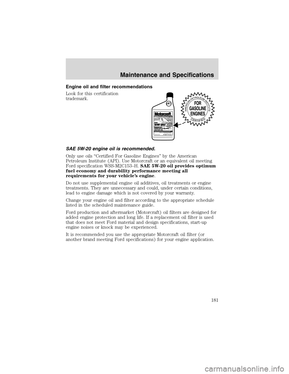 FORD E SERIES 2003 4.G Owners Manual Engine oil and filter recommendations
Look for this certification
trademark.
SAE 5W-20 engine oil is recommended.
Only use oils“Certified For Gasoline Engines”by the American
Petroleum Institute ( FORD E SERIES 2003 4.G Owners Manual Engine oil and filter recommendations
Look for this certification
trademark.
SAE 5W-20 engine oil is recommended.
Only use oils“Certified For Gasoline Engines”by the American
Petroleum Institute (