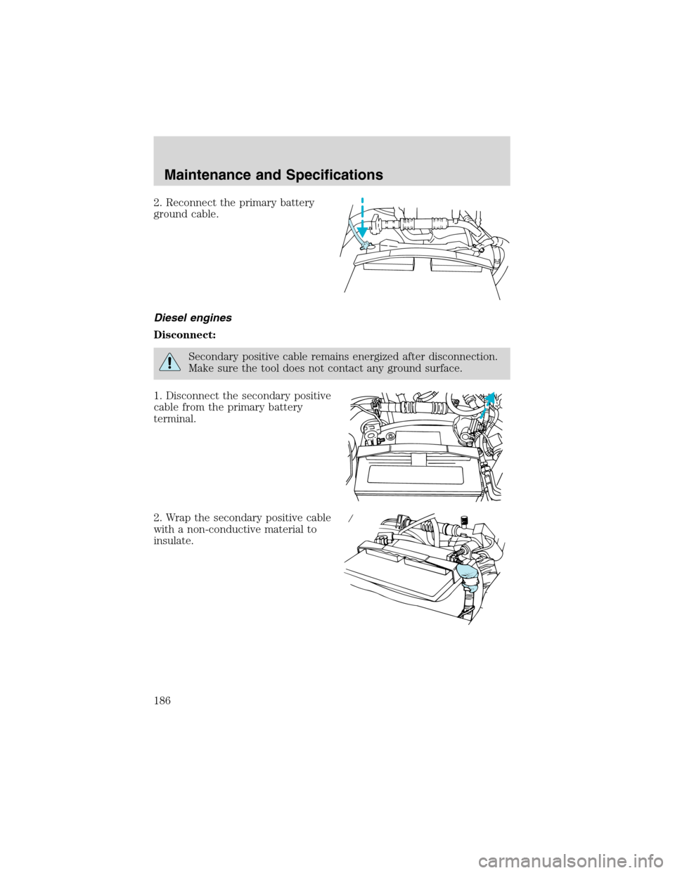 FORD E SERIES 2003 4.G Owners Manual 2. Reconnect the primary battery
ground cable.
Diesel engines
Disconnect:
Secondary positive cable remains energized after disconnection.
Make sure the tool does not contact any ground surface.
1. Dis FORD E SERIES 2003 4.G Owners Manual 2. Reconnect the primary battery
ground cable.
Diesel engines
Disconnect:
Secondary positive cable remains energized after disconnection.
Make sure the tool does not contact any ground surface.
1. Dis