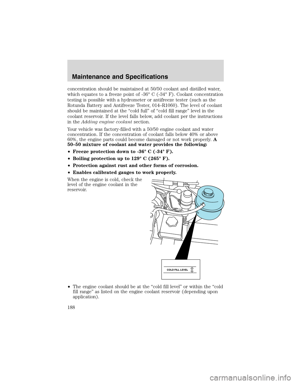FORD E SERIES 2003 4.G Owners Manual concentration should be maintained at 50/50 coolant and distilled water,
which equates to a freeze point of -36°C (-34°F). Coolant concentration
testing is possible with a hydrometer or antifreeze t