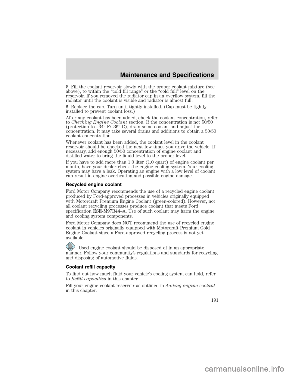 FORD E SERIES 2003 4.G Owners Manual 5. Fill the coolant reservoir slowly with the proper coolant mixture (see
above), to within the“cold fill range”or the“cold full”level on the
reservoir. If you removed the radiator cap in an o FORD E SERIES 2003 4.G Owners Manual 5. Fill the coolant reservoir slowly with the proper coolant mixture (see
above), to within the“cold fill range”or the“cold full”level on the
reservoir. If you removed the radiator cap in an o