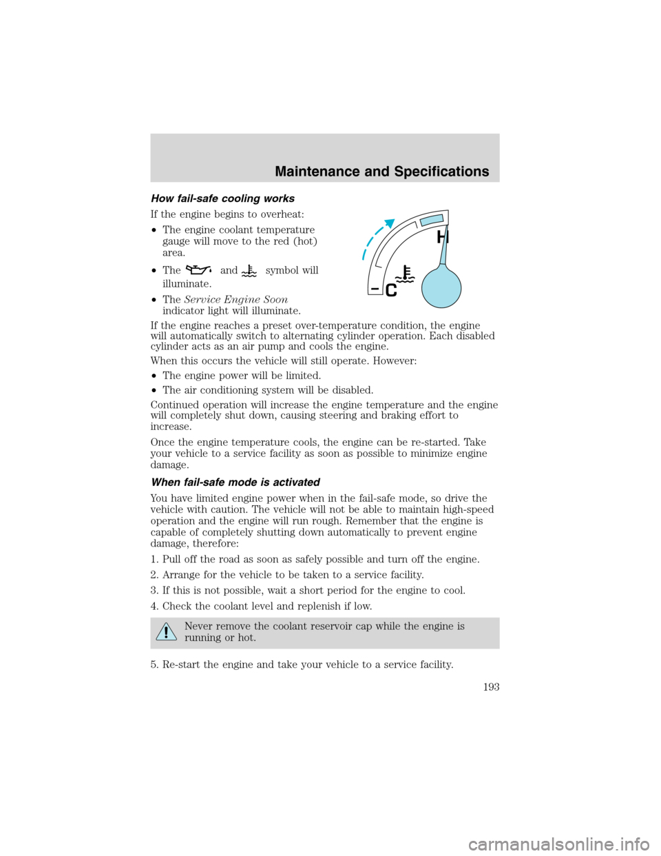FORD E SERIES 2003 4.G Owners Manual How fail-safe cooling works
If the engine begins to overheat:
•The engine coolant temperature
gauge will move to the red (hot)
area.
•The
andsymbol will
illuminate.
•TheService Engine Soon
indic FORD E SERIES 2003 4.G Owners Manual How fail-safe cooling works
If the engine begins to overheat:
•The engine coolant temperature
gauge will move to the red (hot)
area.
•The
andsymbol will
illuminate.
•TheService Engine Soon
indic