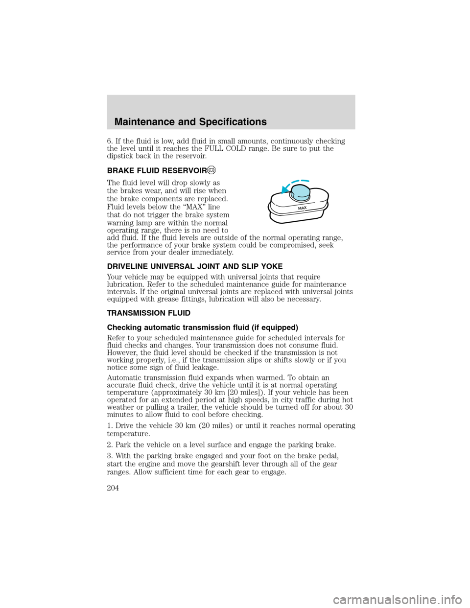 FORD E SERIES 2003 4.G Owners Manual 6. If the fluid is low, add fluid in small amounts, continuously checking
the level until it reaches the FULL COLD range. Be sure to put the
dipstick back in the reservoir.
BRAKE FLUID RESERVOIR
The f FORD E SERIES 2003 4.G Owners Manual 6. If the fluid is low, add fluid in small amounts, continuously checking
the level until it reaches the FULL COLD range. Be sure to put the
dipstick back in the reservoir.
BRAKE FLUID RESERVOIR
The f