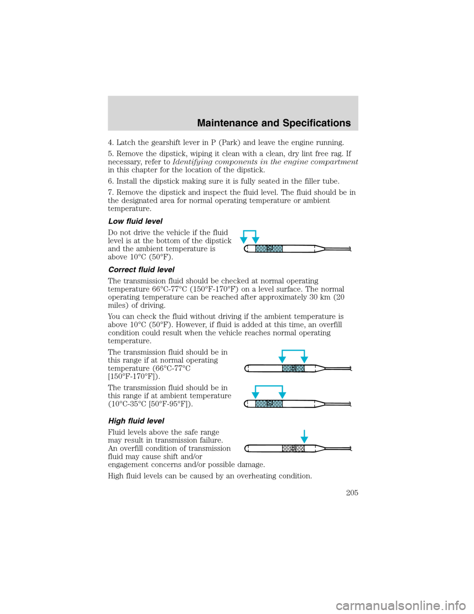 FORD E SERIES 2003 4.G Owners Manual 4. Latch the gearshift lever in P (Park) and leave the engine running.
5. Remove the dipstick, wiping it clean with a clean, dry lint free rag. If
necessary, refer toIdentifying components in the engi