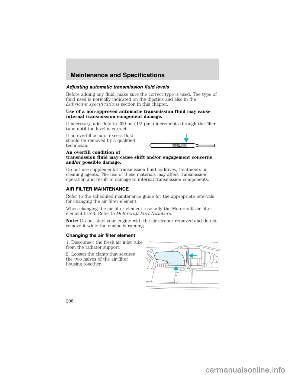 FORD E SERIES 2003 4.G Owners Manual Adjusting automatic transmission fluid levels
Before adding any fluid, make sure the correct type is used. The type of
fluid used is normally indicated on the dipstick and also in the
Lubricant specif
