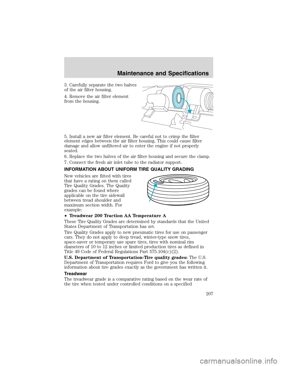 FORD E SERIES 2003 4.G Owners Manual 3. Carefully separate the two halves
of the air filter housing.
4. Remove the air filter element
from the housing.
5. Install a new air filter element. Be careful not to crimp the filter
element edges FORD E SERIES 2003 4.G Owners Manual 3. Carefully separate the two halves
of the air filter housing.
4. Remove the air filter element
from the housing.
5. Install a new air filter element. Be careful not to crimp the filter
element edges