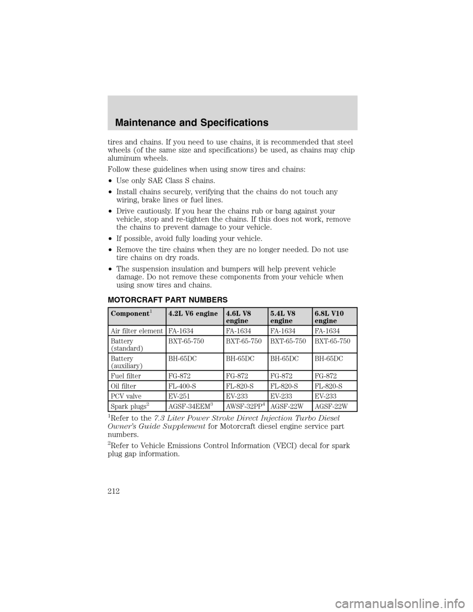 FORD E SERIES 2003 4.G Owners Manual tires and chains. If you need to use chains, it is recommended that steel
wheels (of the same size and specifications) be used, as chains may chip
aluminum wheels.
Follow these guidelines when using s