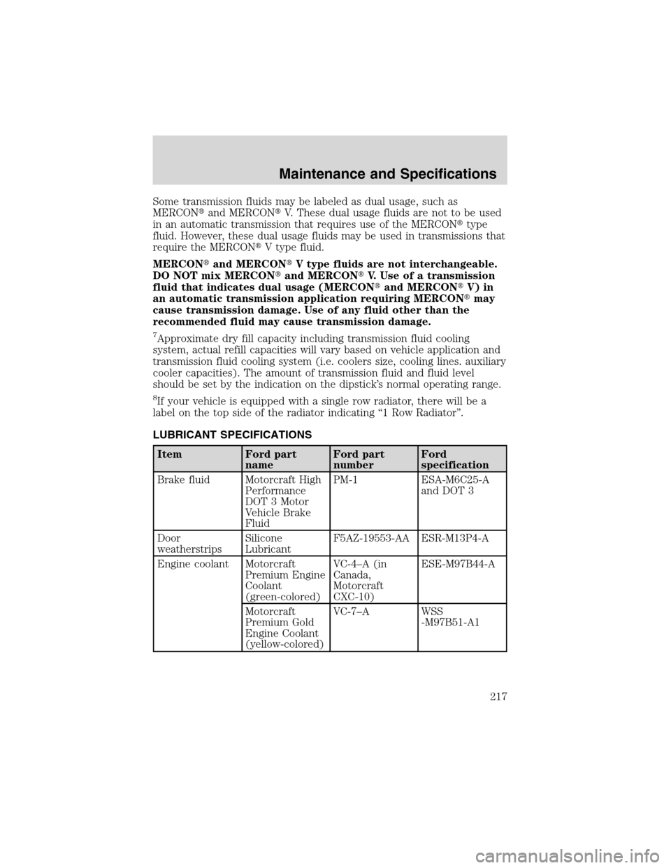 FORD E SERIES 2003 4.G Owners Manual Some transmission fluids may be labeled as dual usage, such as
MERCONand MERCONV. These dual usage fluids are not to be used
in an automatic transmission that requires use of the MERCONtype
fluid. 