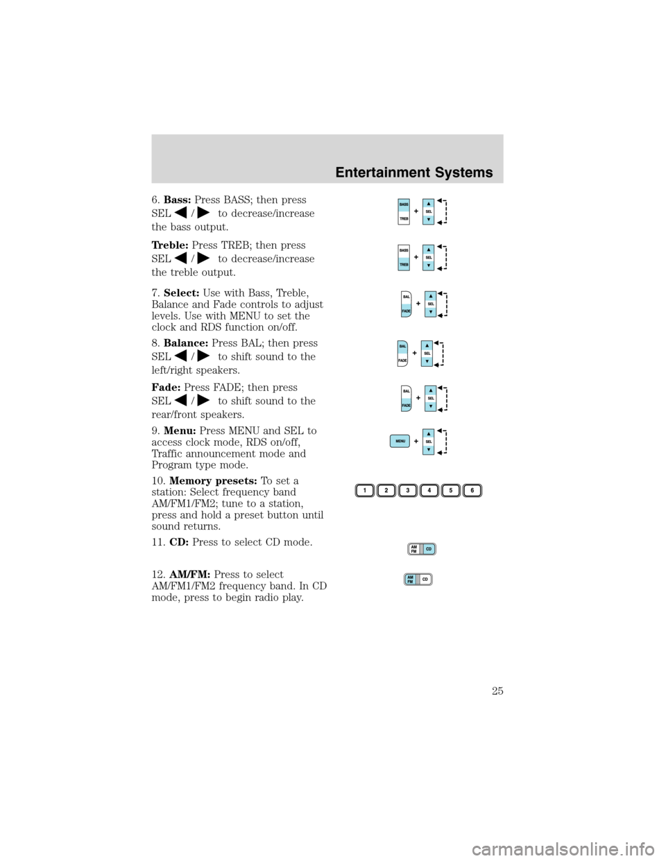 FORD E SERIES 2003 4.G Owners Manual 6.Bass:Press BASS; then press
SEL
/to decrease/increase
the bass output.
Treble:Press TREB; then press
SEL
/to decrease/increase
the treble output.
7.Select:Use with Bass, Treble,
Balance and Fade con