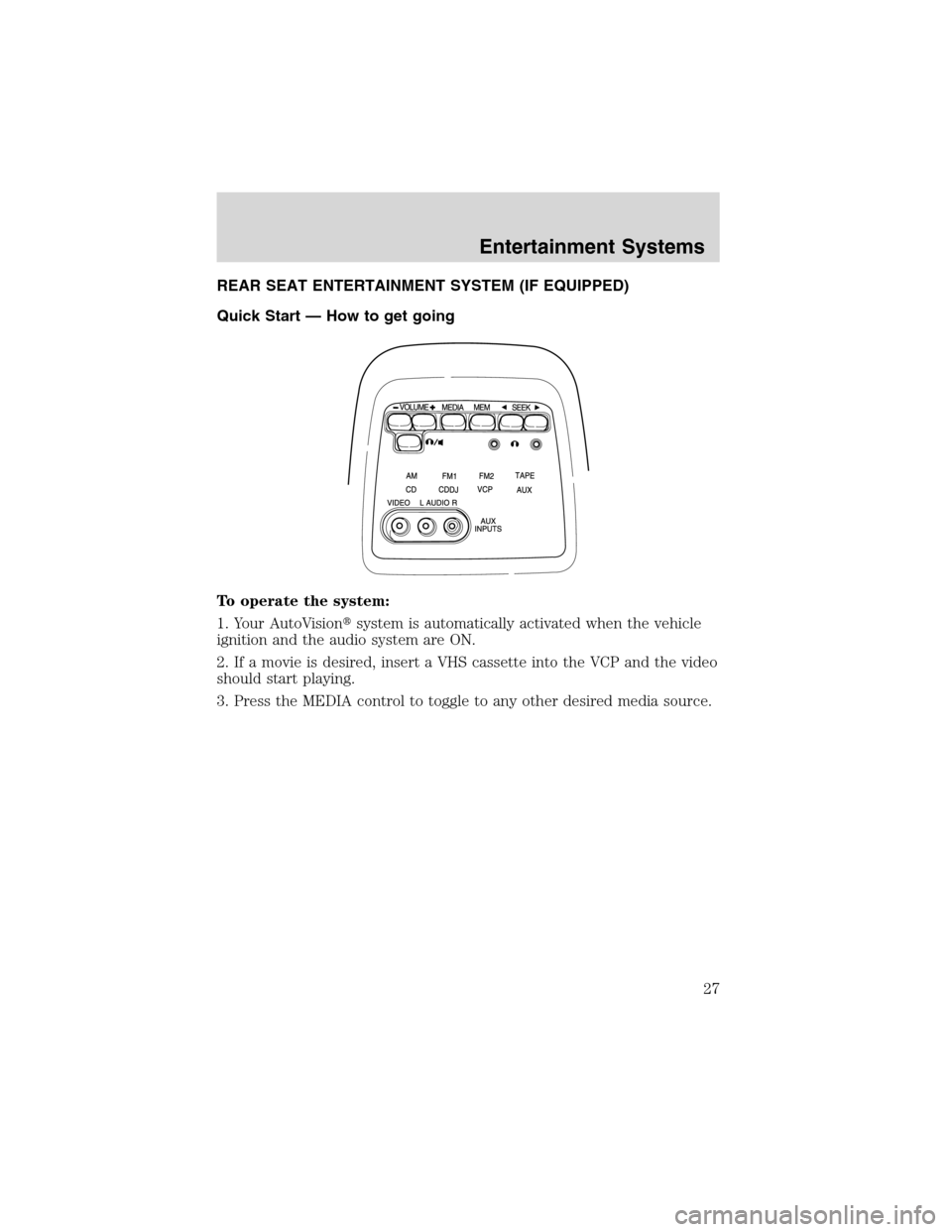 FORD E SERIES 2003 4.G Owners Manual REAR SEAT ENTERTAINMENT SYSTEM (IF EQUIPPED)
Quick Start — How to get going
To operate the system:
1. Your AutoVisionsystem is automatically activated when the vehicle
ignition and the audio system