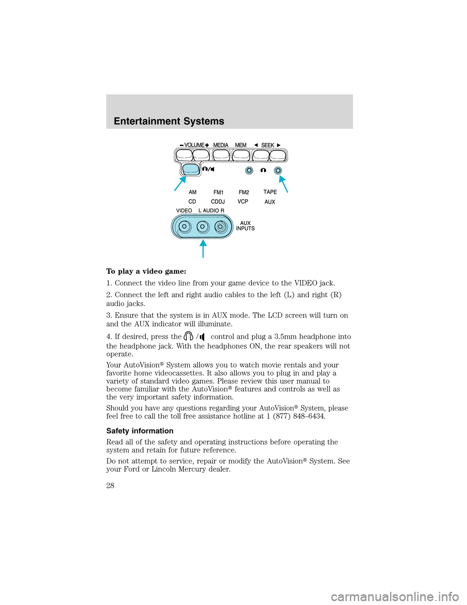 FORD E SERIES 2003 4.G Owners Manual To play a video game:
1. Connect the video line from your game device to the VIDEO jack.
2. Connect the left and right audio cables to the left (L) and right (R)
audio jacks.
3. Ensure that the system