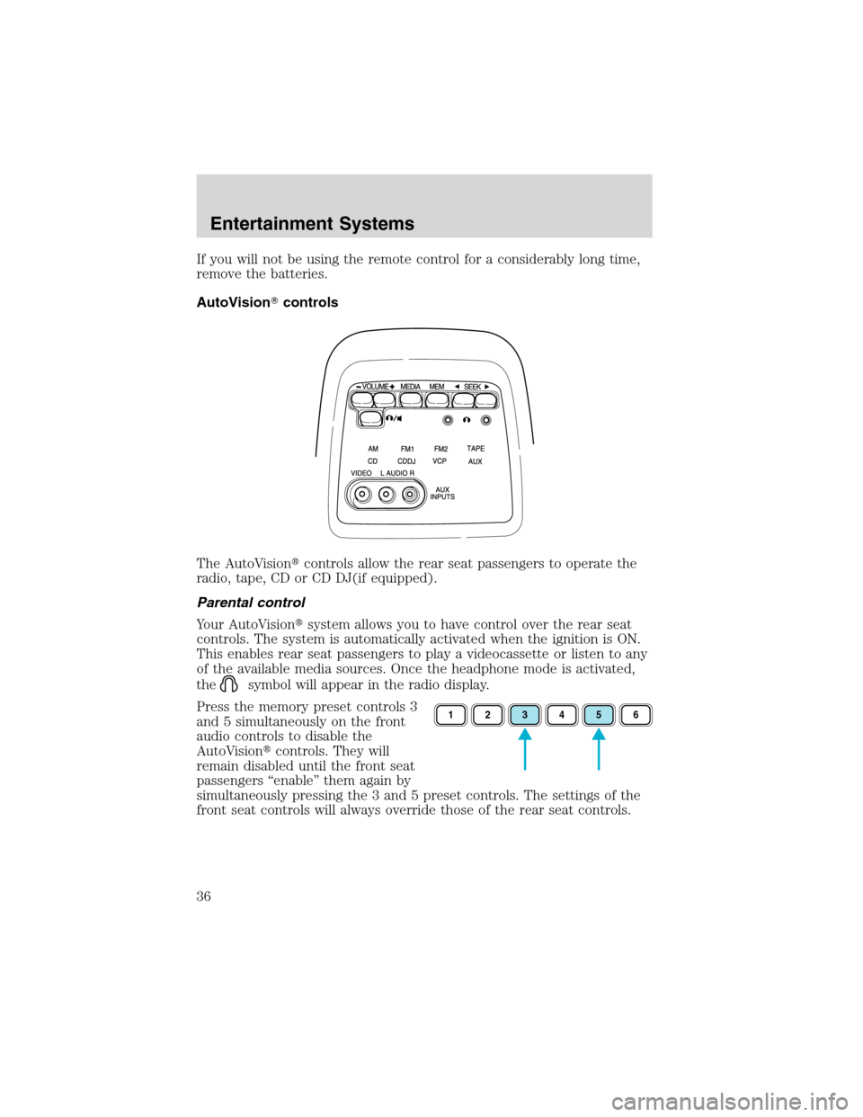 FORD E SERIES 2003 4.G Owners Manual If you will not be using the remote control for a considerably long time,
remove the batteries.
AutoVisioncontrols
The AutoVisioncontrols allow the rear seat passengers to operate the
radio, tape, C