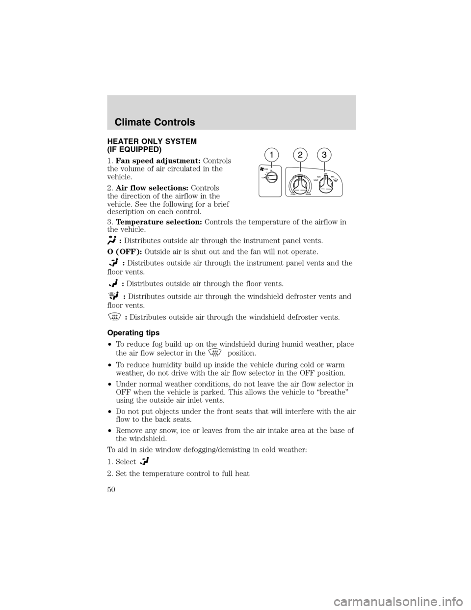 FORD E SERIES 2003 4.G Service Manual HEATER ONLY SYSTEM
(IF EQUIPPED)
1.Fan speed adjustment:Controls
the volume of air circulated in the
vehicle.
2.Air flow selections:Controls
the direction of the airflow in the
vehicle. See the follow