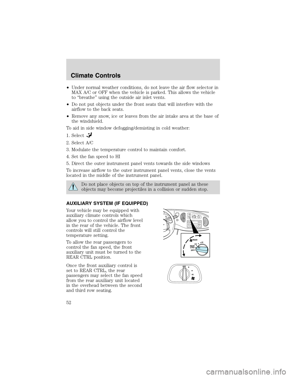 FORD E SERIES 2003 4.G Owners Manual •Under normal weather conditions, do not leave the air flow selector in
MAX A/C or OFF when the vehicle is parked. This allows the vehicle
to“breathe”using the outside air inlet vents.
•Do not