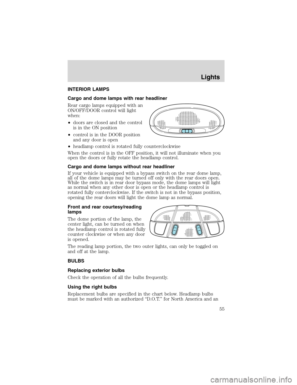 FORD E SERIES 2003 4.G Owners Manual INTERIOR LAMPS
Cargo and dome lamps with rear headliner
Rear cargo lamps equipped with an
ON/OFF/DOOR control will light
when:
•doors are closed and the control
is in the ON position
•control is i FORD E SERIES 2003 4.G Owners Manual INTERIOR LAMPS
Cargo and dome lamps with rear headliner
Rear cargo lamps equipped with an
ON/OFF/DOOR control will light
when:
•doors are closed and the control
is in the ON position
•control is i