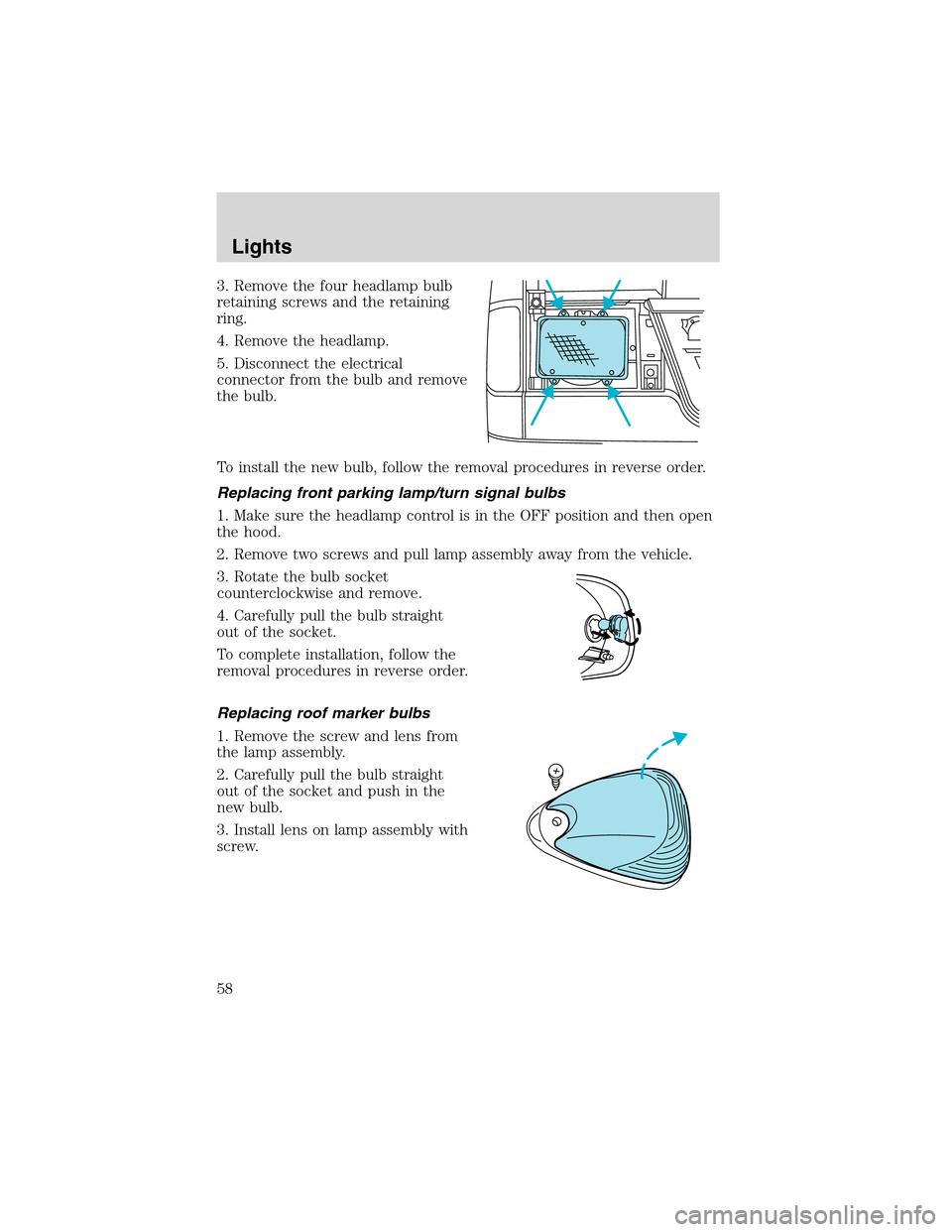 FORD E SERIES 2003 4.G Owners Manual 3. Remove the four headlamp bulb
retaining screws and the retaining
ring.
4. Remove the headlamp.
5. Disconnect the electrical
connector from the bulb and remove
the bulb.
To install the new bulb, fol