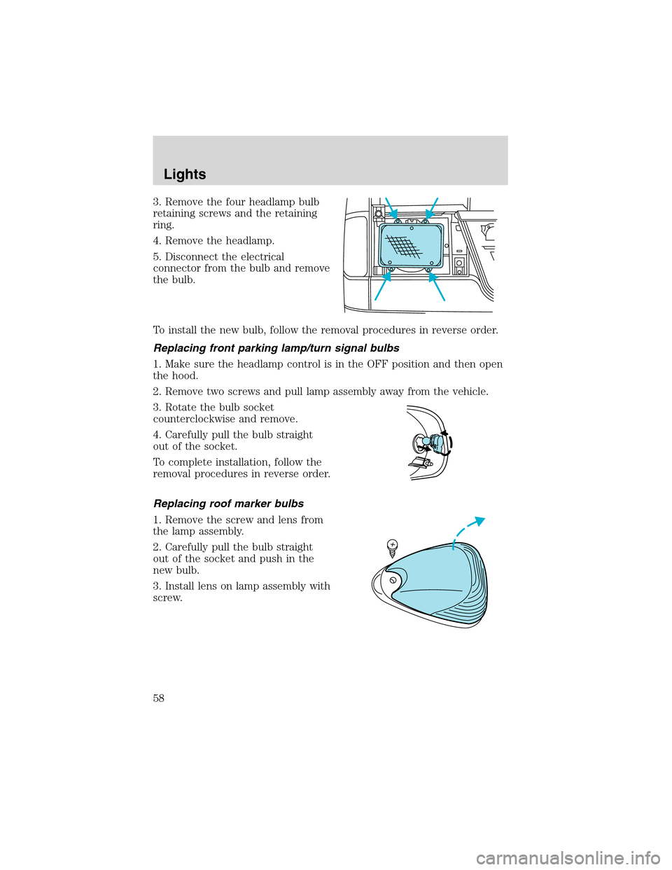 FORD E SERIES 2003 4.G Owners Manual 3. Remove the four headlamp bulb
retaining screws and the retaining
ring.
4. Remove the headlamp.
5. Disconnect the electrical
connector from the bulb and remove
the bulb.
To install the new bulb, fol FORD E SERIES 2003 4.G Owners Manual 3. Remove the four headlamp bulb
retaining screws and the retaining
ring.
4. Remove the headlamp.
5. Disconnect the electrical
connector from the bulb and remove
the bulb.
To install the new bulb, fol
