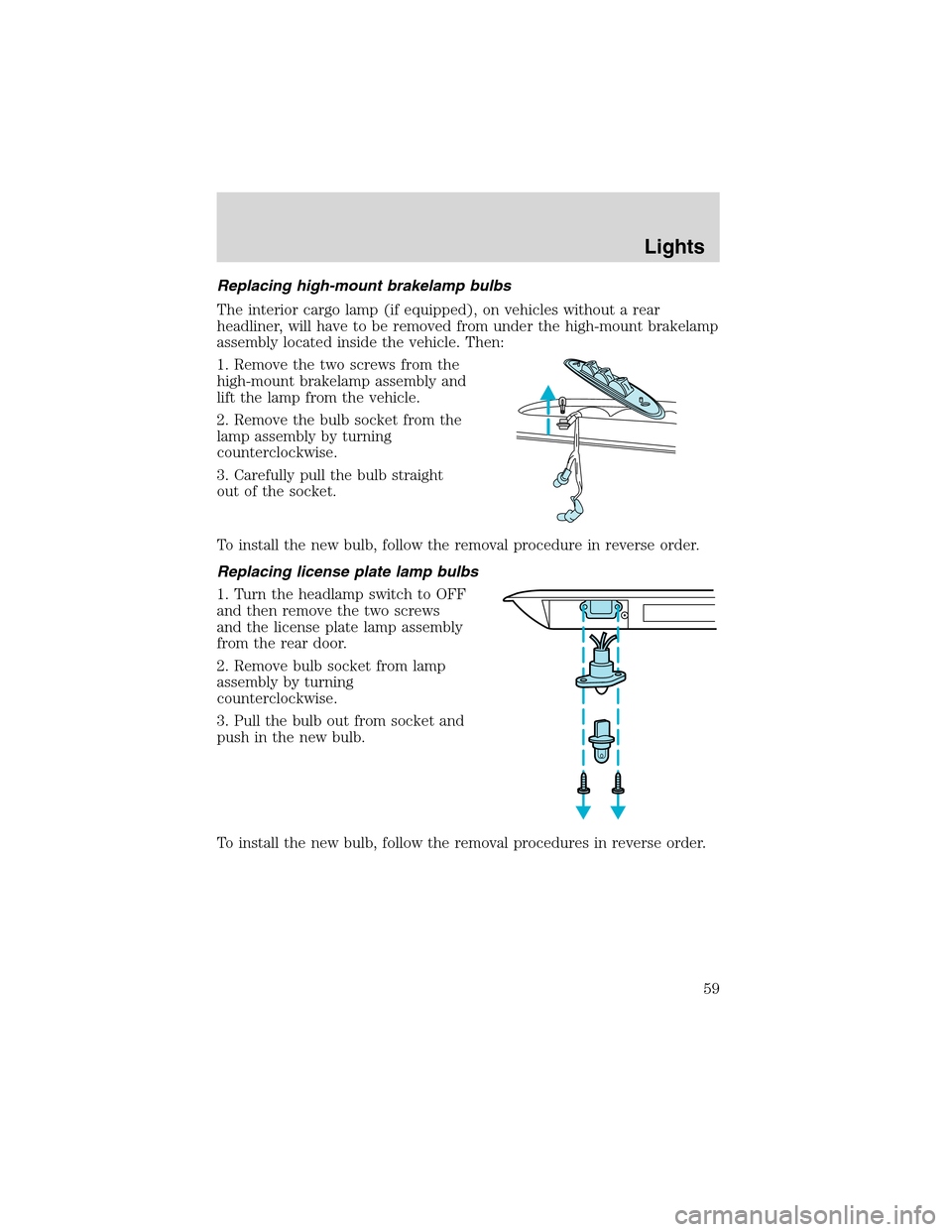 FORD E SERIES 2003 4.G Owners Manual Replacing high-mount brakelamp bulbs
The interior cargo lamp (if equipped), on vehicles without a rear
headliner, will have to be removed from under the high-mount brakelamp
assembly located inside th