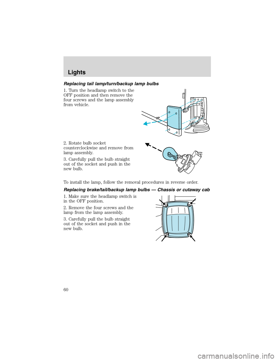 FORD E SERIES 2003 4.G Owners Manual Replacing tail lamp/turn/backup lamp bulbs
1. Turn the headlamp switch to the
OFF position and then remove the
four screws and the lamp assembly
from vehicle.
2. Rotate bulb socket
counterclockwise an FORD E SERIES 2003 4.G Owners Manual Replacing tail lamp/turn/backup lamp bulbs
1. Turn the headlamp switch to the
OFF position and then remove the
four screws and the lamp assembly
from vehicle.
2. Rotate bulb socket
counterclockwise an