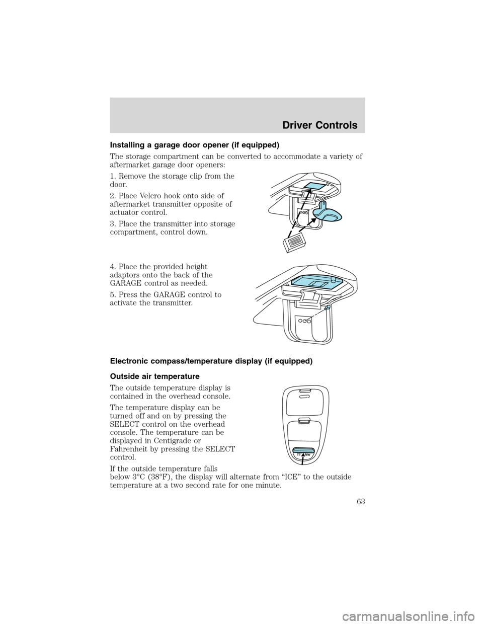 FORD E SERIES 2003 4.G Repair Manual Installing a garage door opener (if equipped)
The storage compartment can be converted to accommodate a variety of
aftermarket garage door openers:
1. Remove the storage clip from the
door.
2. Place V FORD E SERIES 2003 4.G Repair Manual Installing a garage door opener (if equipped)
The storage compartment can be converted to accommodate a variety of
aftermarket garage door openers:
1. Remove the storage clip from the
door.
2. Place V