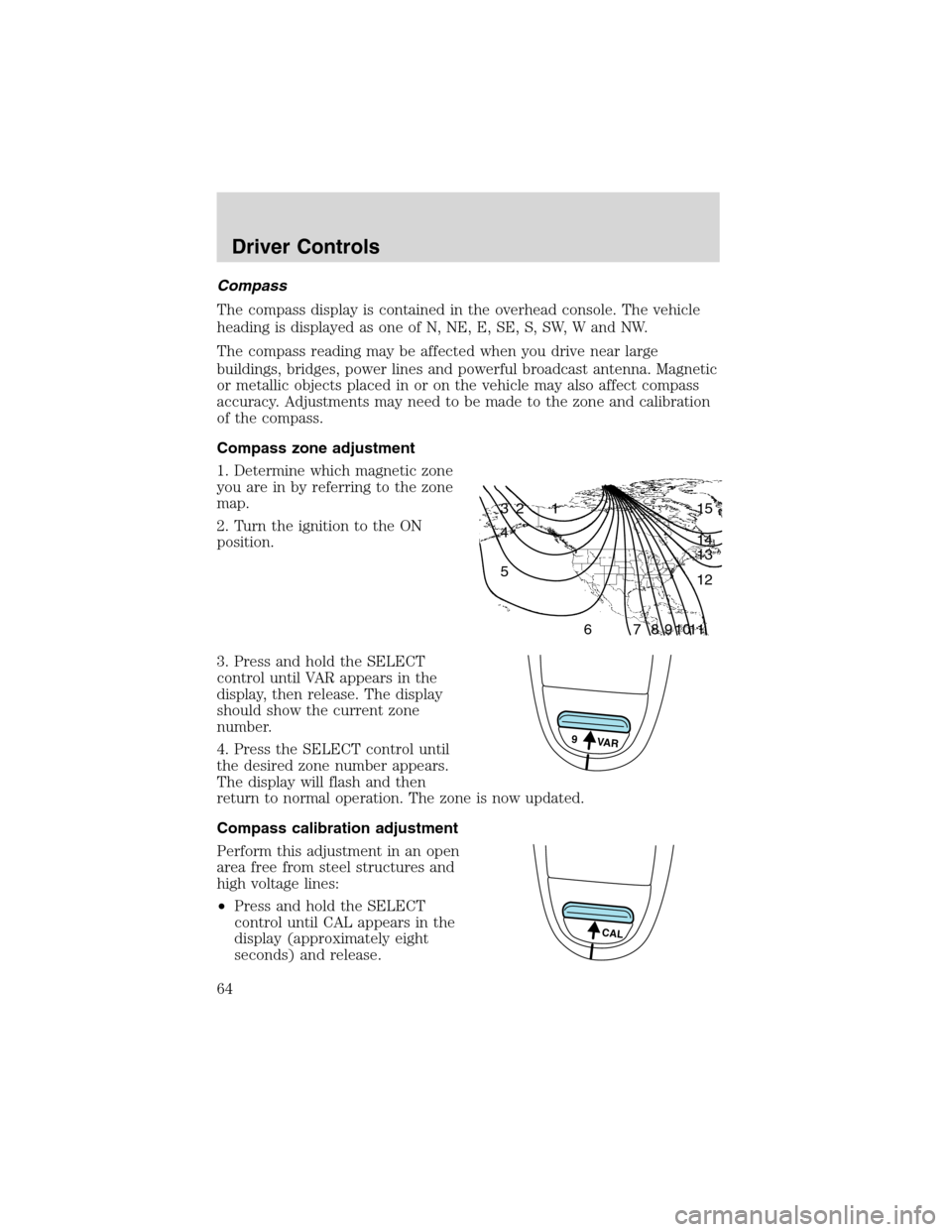 FORD E SERIES 2003 4.G Repair Manual Compass
The compass display is contained in the overhead console. The vehicle
heading is displayed as one of N, NE, E, SE, S, SW, W and NW.
The compass reading may be affected when you drive near larg FORD E SERIES 2003 4.G Repair Manual Compass
The compass display is contained in the overhead console. The vehicle
heading is displayed as one of N, NE, E, SE, S, SW, W and NW.
The compass reading may be affected when you drive near larg