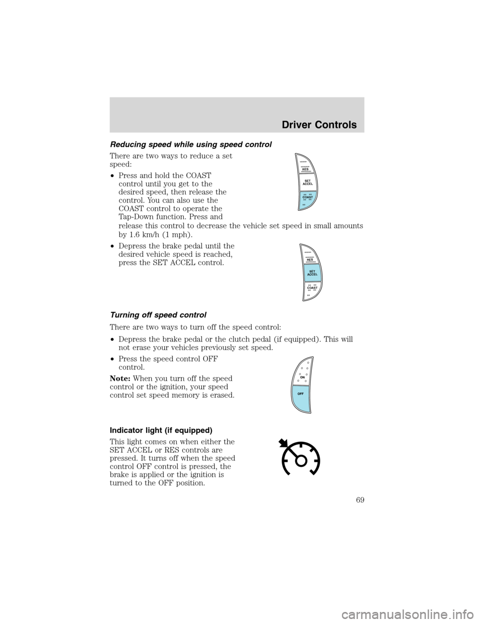 FORD E SERIES 2003 4.G Owners Manual Reducing speed while using speed control
There are two ways to reduce a set
speed:
•Press and hold the COAST
control until you get to the
desired speed, then release the
control. You can also use th