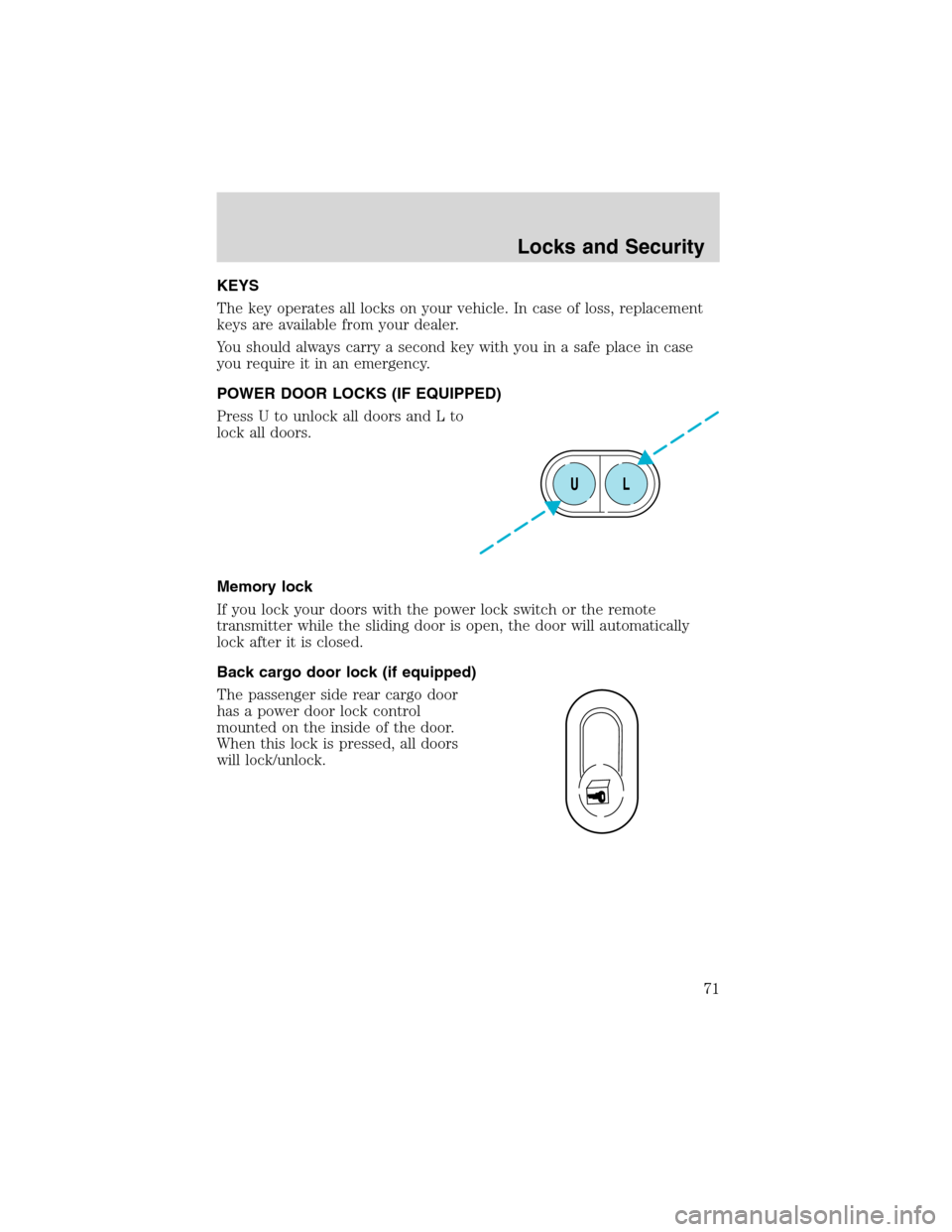 FORD E SERIES 2003 4.G Owners Manual KEYS
The key operates all locks on your vehicle. In case of loss, replacement
keys are available from your dealer.
You should always carry a second key with you in a safe place in case
you require it FORD E SERIES 2003 4.G Owners Manual KEYS
The key operates all locks on your vehicle. In case of loss, replacement
keys are available from your dealer.
You should always carry a second key with you in a safe place in case
you require it