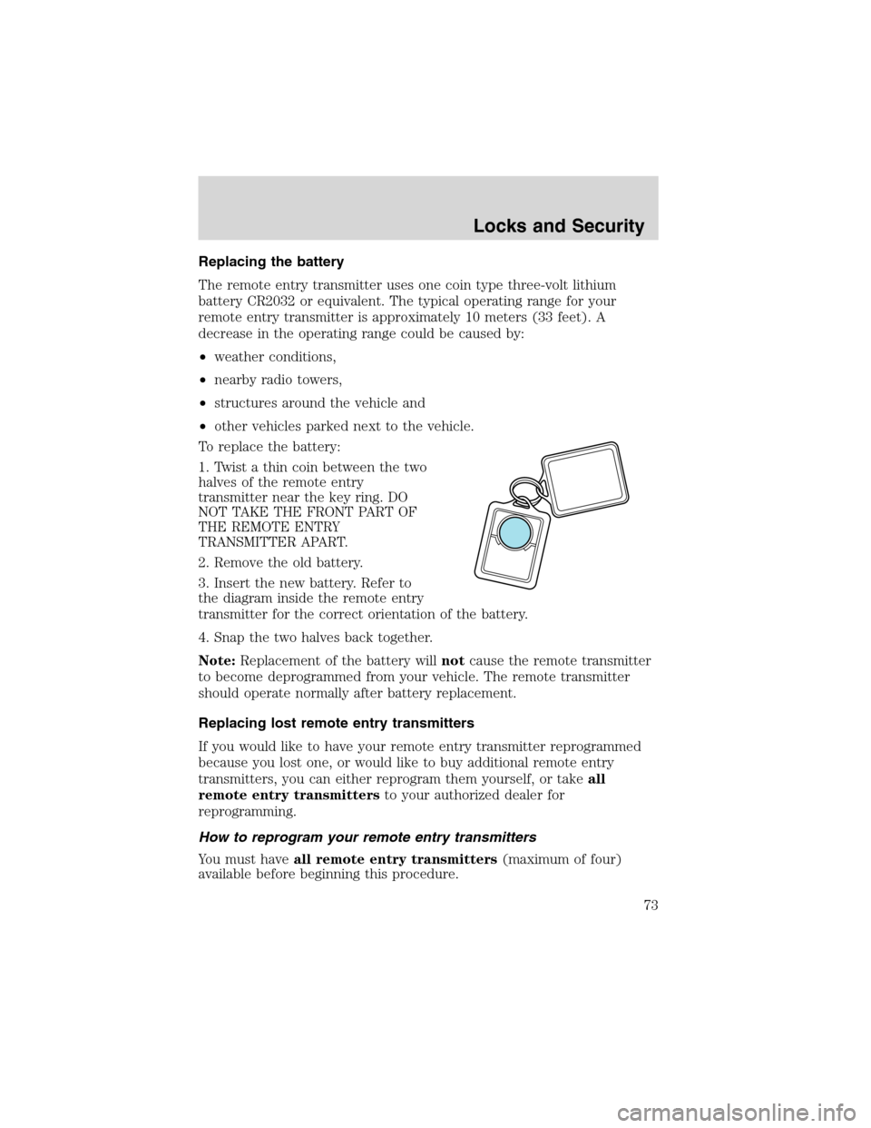 FORD E SERIES 2003 4.G Owners Manual Replacing the battery
The remote entry transmitter uses one coin type three-volt lithium
battery CR2032 or equivalent. The typical operating range for your
remote entry transmitter is approximately 10