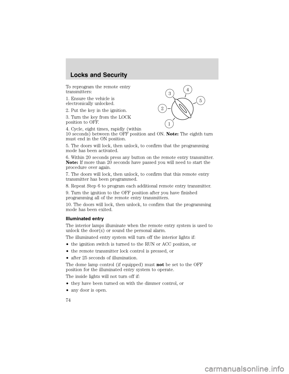 FORD E SERIES 2003 4.G Owners Manual To reprogram the remote entry
transmitters:
1. Ensure the vehicle is
electronically unlocked.
2. Put the key in the ignition.
3. Turn the key from the LOCK
position to OFF.
4. Cycle, eight times, rapi FORD E SERIES 2003 4.G Owners Manual To reprogram the remote entry
transmitters:
1. Ensure the vehicle is
electronically unlocked.
2. Put the key in the ignition.
3. Turn the key from the LOCK
position to OFF.
4. Cycle, eight times, rapi