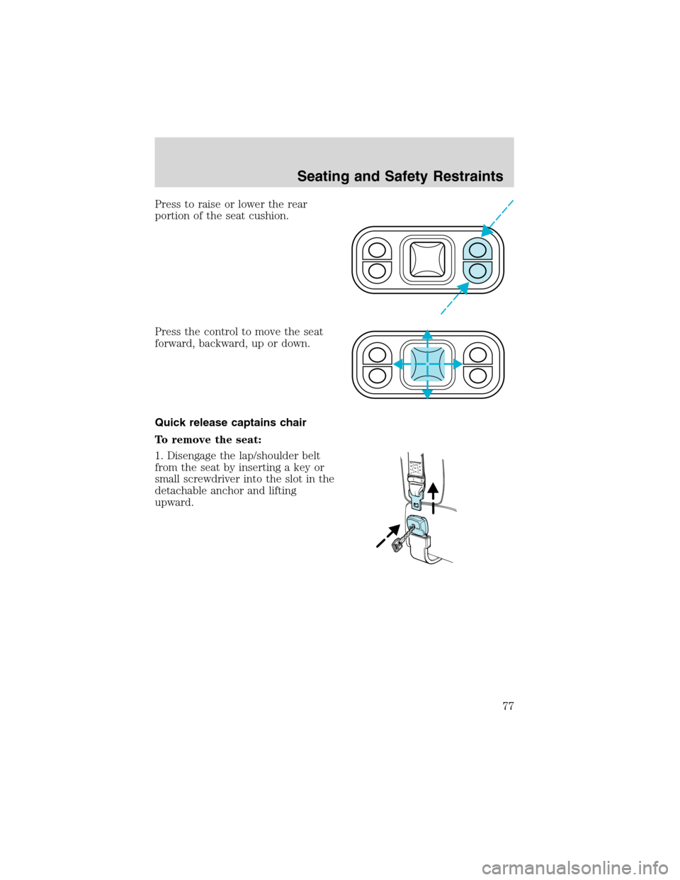 FORD E SERIES 2003 4.G Owners Manual Press to raise or lower the rear
portion of the seat cushion.
Press the control to move the seat
forward, backward, up or down.
Quick release captains chair
To remove the seat:
1. Disengage the lap/sh