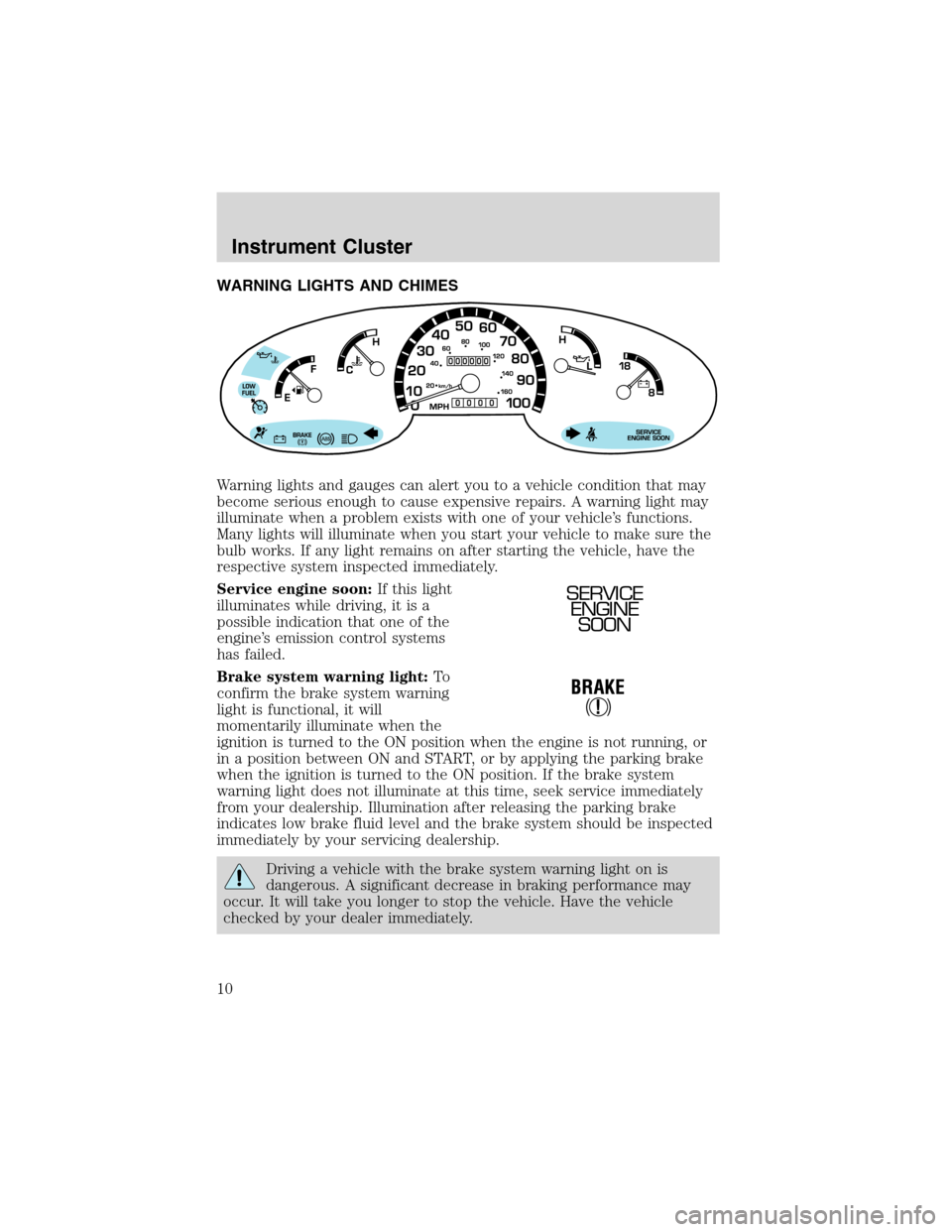 FORD E SERIES 2003 4.G Owners Manual WARNING LIGHTS AND CHIMES
Warning lights and gauges can alert you to a vehicle condition that may
become serious enough to cause expensive repairs. A warning light may
illuminate when a problem exists