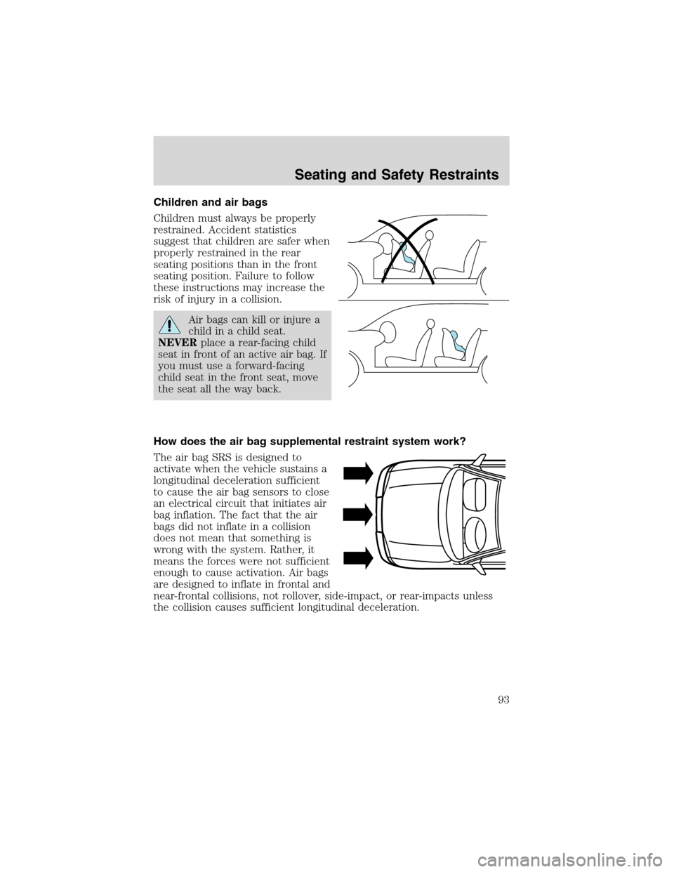 FORD E SERIES 2003 4.G Owners Manual Children and air bags
Children must always be properly
restrained. Accident statistics
suggest that children are safer when
properly restrained in the rear
seating positions than in the front
seating 