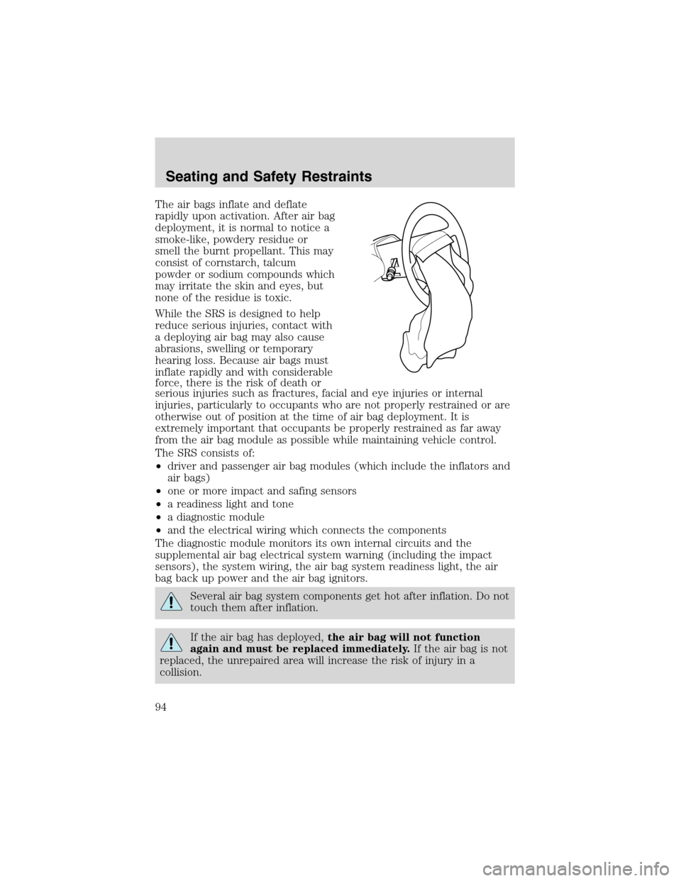 FORD E SERIES 2003 4.G Owners Manual The air bags inflate and deflate
rapidly upon activation. After air bag
deployment, it is normal to notice a
smoke-like, powdery residue or
smell the burnt propellant. This may
consist of cornstarch, 