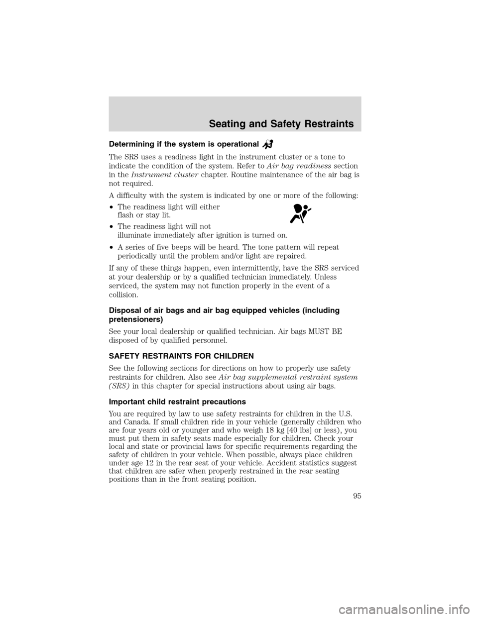 FORD E SERIES 2003 4.G Owners Manual Determining if the system is operational
The SRS uses a readiness light in the instrument cluster or a tone to
indicate the condition of the system. Refer toAir bag readinesssection
in theInstrument c FORD E SERIES 2003 4.G Owners Manual Determining if the system is operational
The SRS uses a readiness light in the instrument cluster or a tone to
indicate the condition of the system. Refer toAir bag readinesssection
in theInstrument c