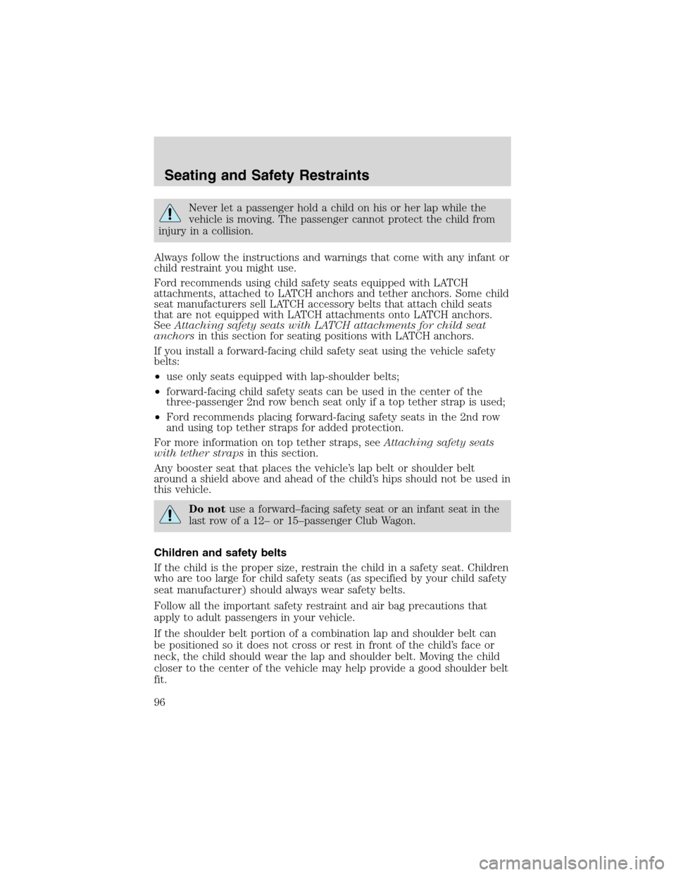 FORD E SERIES 2003 4.G Owners Manual Never let a passenger hold a child on his or her lap while the
vehicle is moving. The passenger cannot protect the child from
injury in a collision.
Always follow the instructions and warnings that co FORD E SERIES 2003 4.G Owners Manual Never let a passenger hold a child on his or her lap while the
vehicle is moving. The passenger cannot protect the child from
injury in a collision.
Always follow the instructions and warnings that co