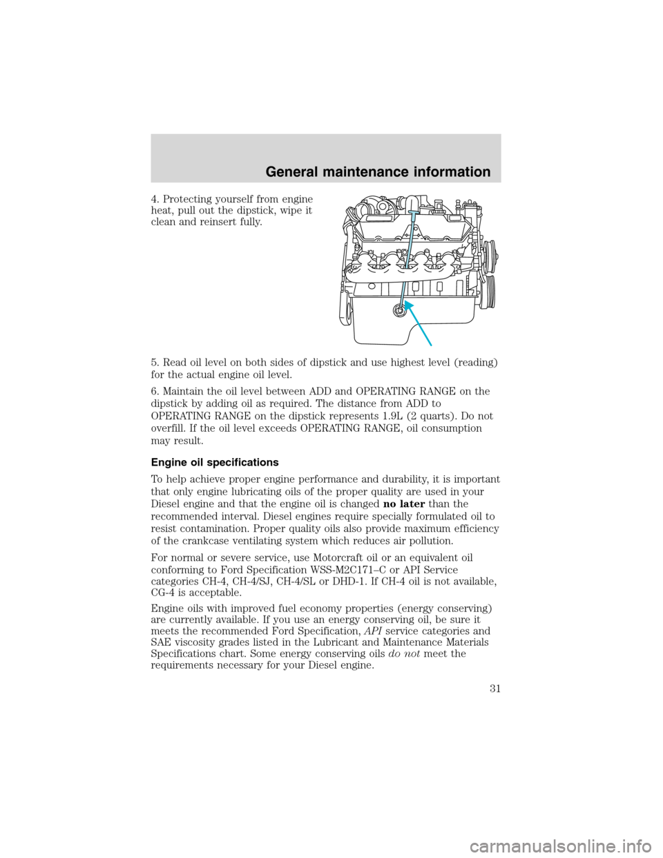 FORD E SERIES 2004 4.G 7.3L Diesel Supplement Manual 4. Protecting yourself from engine
heat, pull out the dipstick, wipe it
clean and reinsert fully.
5. Read oil level on both sides of dipstick and use highest level (reading)
for the actual engine oil FORD E SERIES 2004 4.G 7.3L Diesel Supplement Manual 4. Protecting yourself from engine
heat, pull out the dipstick, wipe it
clean and reinsert fully.
5. Read oil level on both sides of dipstick and use highest level (reading)
for the actual engine oil